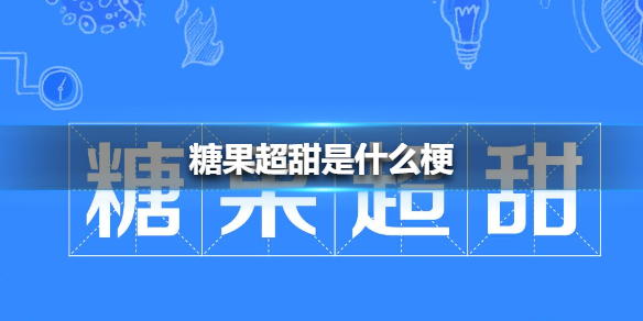 糖果超甜是什么梗?糖果超甜【糖果超甜出处介绍】