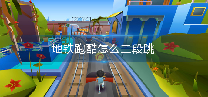 地铁跑酷怎么二段跳?地铁跑酷2段跳教程