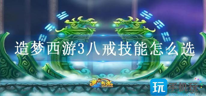 造梦西游3八戒技能怎么选?造梦3八戒配招