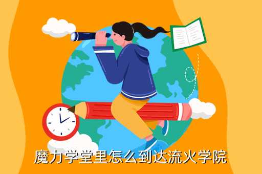 魔力宝贝手游每个学院在哪里，魔力学堂里怎么到达流火学院