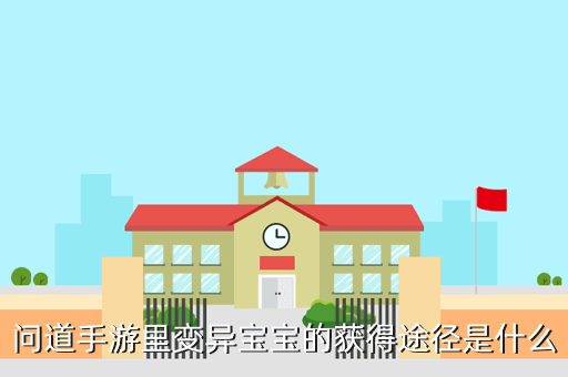 问道手游变异的宠物怎么搞，问道手游里变异宝宝的获得途径是什么