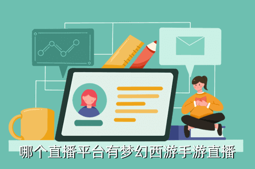 在哪里可以看梦幻手游直播，哪个直播平台有梦幻西游手游直播