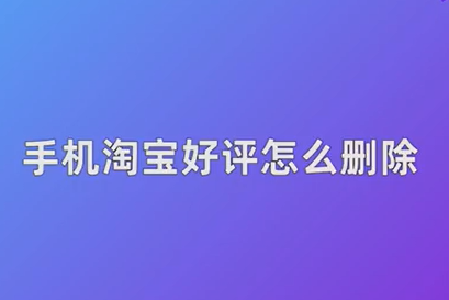 淘宝好评怎么删除-淘宝好评删除方法介绍