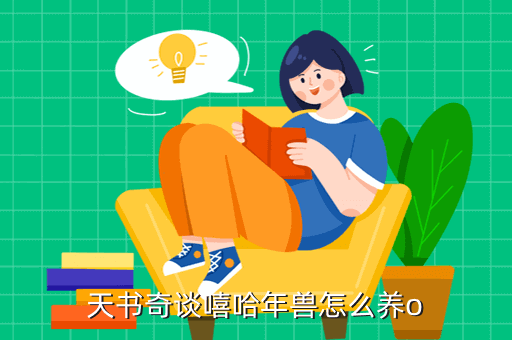 天书奇谈手游宝宝怎么养，天书奇谈嘻哈年兽怎么养o