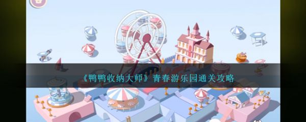 鸭鸭收纳大师青春游乐园怎么过  鸭鸭收纳大师青春游乐园通关攻略
