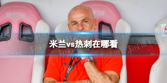 米兰vs热刺在哪看-2023欧冠热刺vsAC米兰直播地址