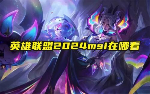 英雄联盟2024msi在哪看_msi最新赛程