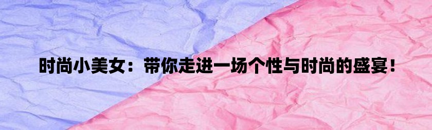 时尚小美女：带你走进一场个性与时尚的盛宴！