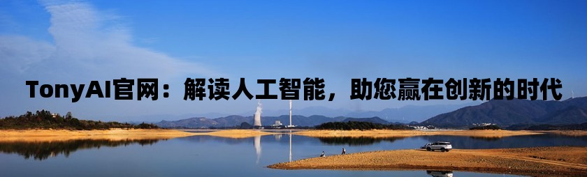 TonyAI官网：解读人工智能，助您赢在创新的时代