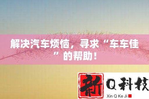解决汽车烦恼，寻求车车佳的帮助！