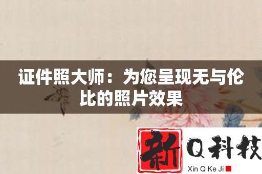 证件照大师：为您呈现无与伦比的照片效果