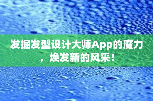 发掘发型设计大师App的魔力，焕发新的风采！