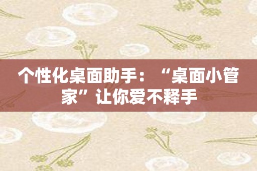 个性化桌面助手：“桌面小管家”让你爱不释手