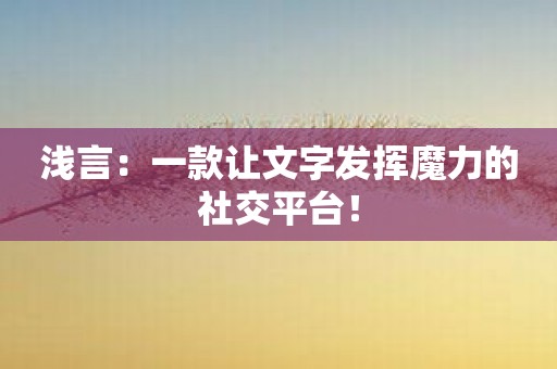 浅言：一款让文字发挥魔力的社交平台！