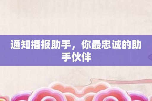 通知播报助手，你最忠诚的助手伙伴