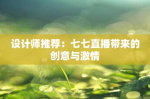 设计师推荐：七七直播带来的创意与激情
