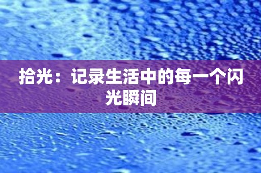 拾光：记录生活中的每一个闪光瞬间