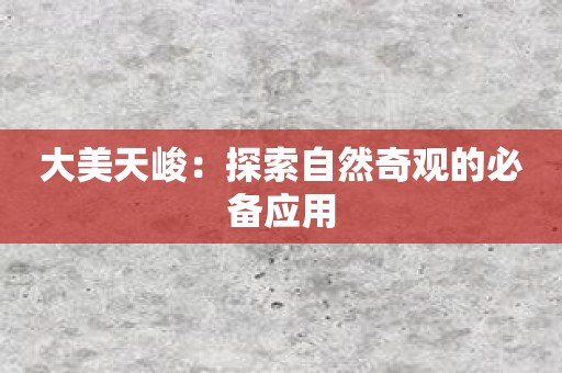 大美天峻：探索自然奇观的必备应用
