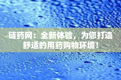 链药网：全新体验，为您打造舒适的用药购物环境！