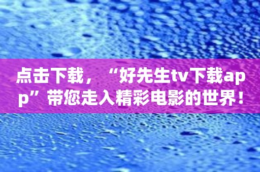 点击下载，“好先生tv下载app”带您走入精彩电影的世界！