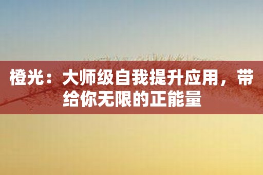 橙光：大师级自我提升应用，带给你无限的正能量