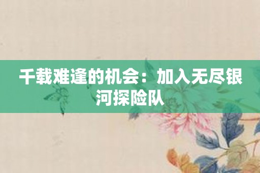 千载难逢的机会：加入无尽银河探险队