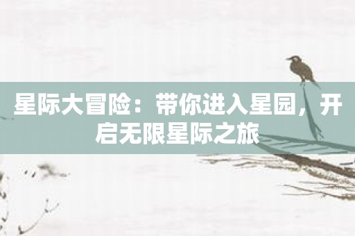 星际大冒险：带你进入星园，开启无限星际之旅