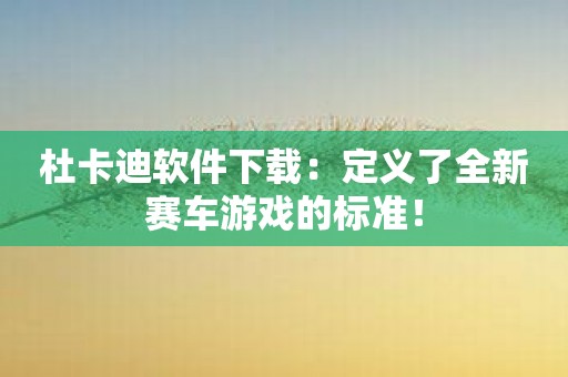 杜卡迪软件下载：定义了全新赛车游戏的标准！