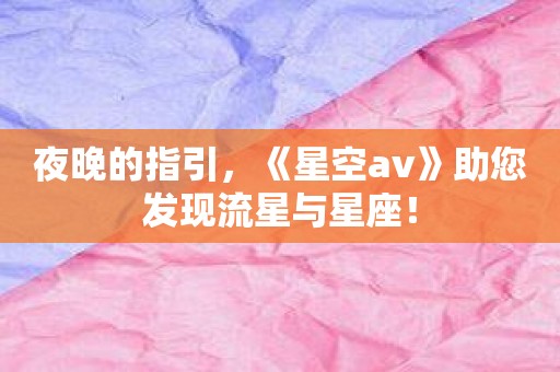 夜晚的指引，《星空av》助您发现流星与星座！