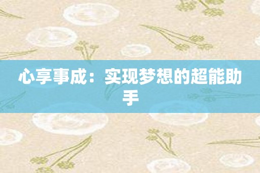 心享事成：实现梦想的超能助手