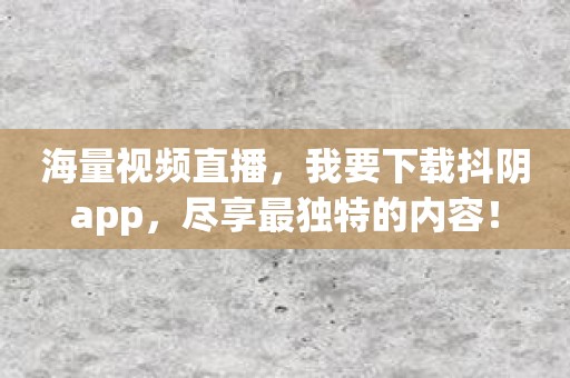 海量视频直播，我要下载抖阴app，尽享最独特的内容！