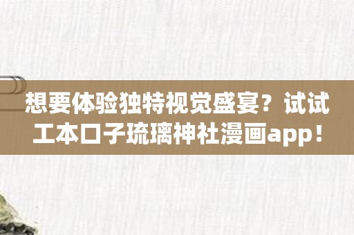 想要体验独特视觉盛宴？试试工本口子琉璃神社漫画app！