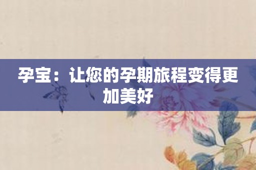 孕宝：让您的孕期旅程变得更加美好