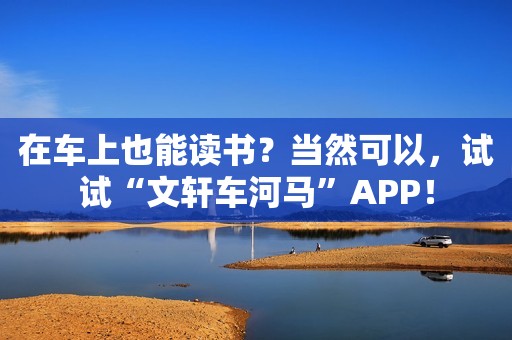 在车上也能读书？当然可以，试试“文轩车河马”APP！