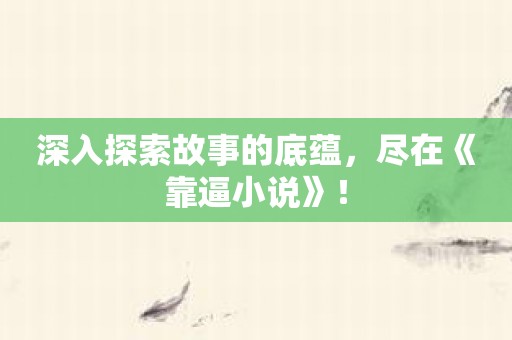 深入探索故事的底蕴，尽在《靠逼小说》！
