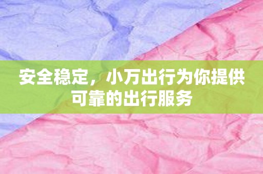 安全稳定，小万出行为你提供可靠的出行服务