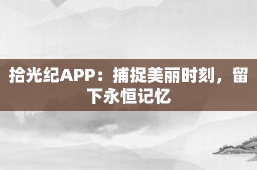 拾光纪APP：捕捉美丽时刻，留下永恒记忆