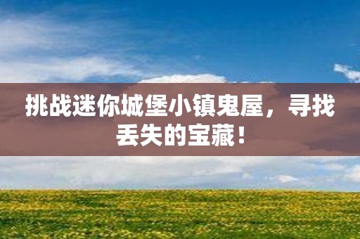 挑战迷你城堡小镇鬼屋，寻找丢失的宝藏！