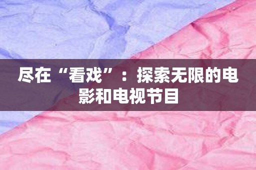 尽在“看戏”：探索无限的电影和电视节目