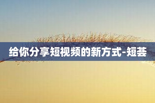 给你分享短视频的新方式-短荟