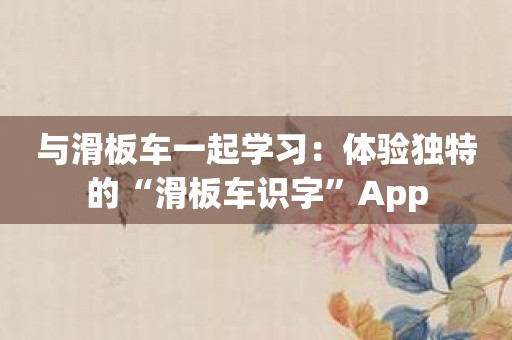 与滑板车一起学习：体验独特的“滑板车识字”App