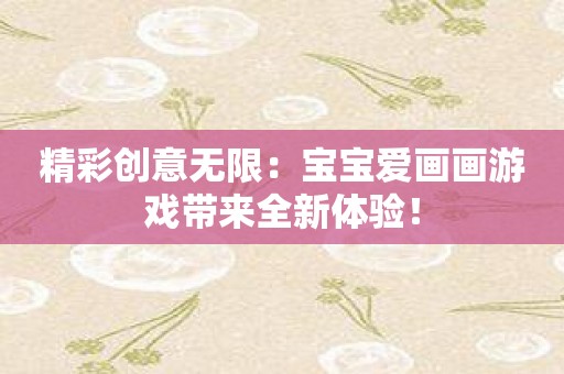 精彩创意无限：宝宝爱画画游戏带来全新体验！