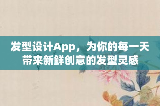 发型设计App，为你的每一天带来新鲜创意的发型灵感