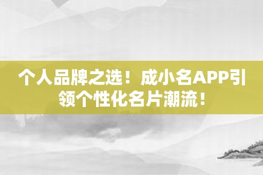 个人品牌之选！成小名APP引领个性化名片潮流！