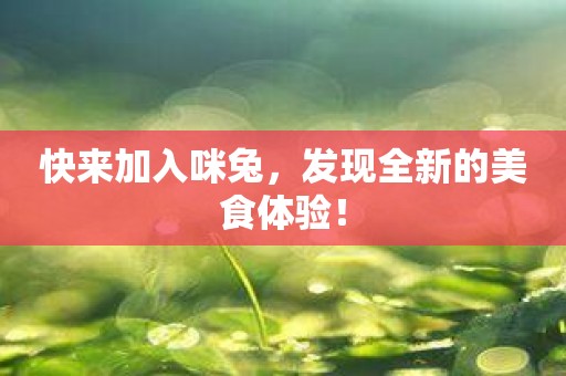 快来加入咪兔，发现全新的美食体验！