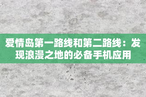 爱情岛第一路线和第二路线：发现浪漫之地的必备手机应用