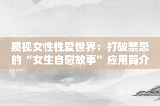 窥视女性性爱世界：打破禁忌的“女生自慰故事”应用简介