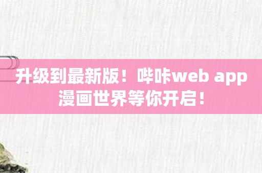 升级到最新版！哔咔web app漫画世界等你开启！