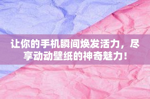 让你的手机瞬间焕发活力，尽享动动壁纸的神奇魅力！