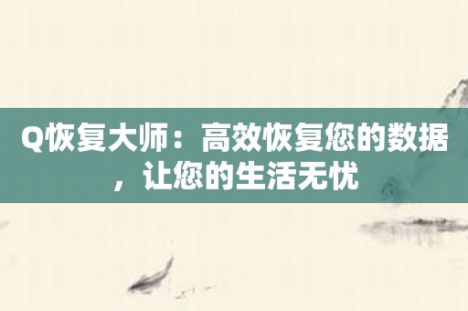 Q恢复大师：高效恢复您的数据，让您的生活无忧